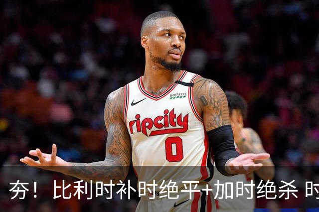 夯！比利时补时绝平+加时绝杀 时隔8年再造世界杯让二追三