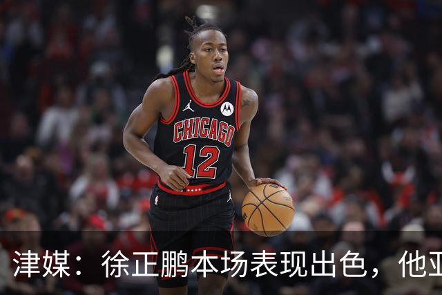 津媒：徐正鹏本场表现出色，他亚少赛经常坐在替补席令人不解